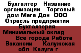 Бухгалтер › Название организации ­ Торговый дом Мега Дон, ООО › Отрасль предприятия ­ Бухгалтерия › Минимальный оклад ­ 30 000 - Все города Работа » Вакансии   . Калужская обл.,Калуга г.